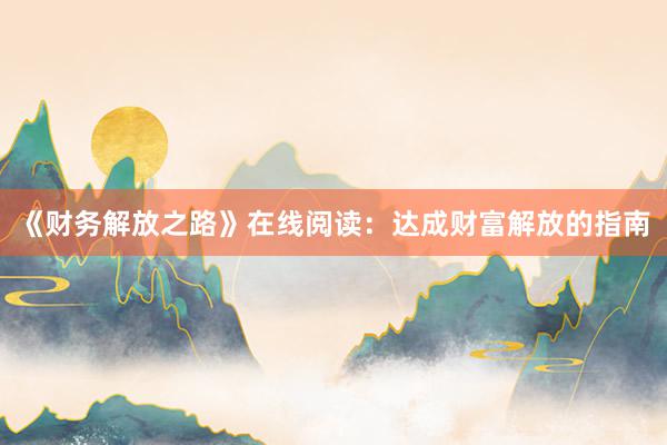 《财务解放之路》在线阅读：达成财富解放的指南