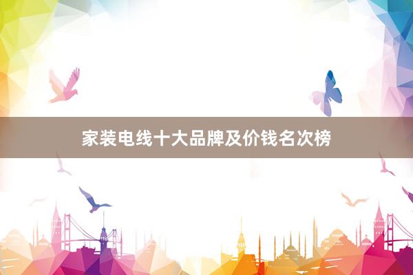 家装电线十大品牌及价钱名次榜