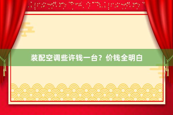 装配空调些许钱一台？价钱全明白