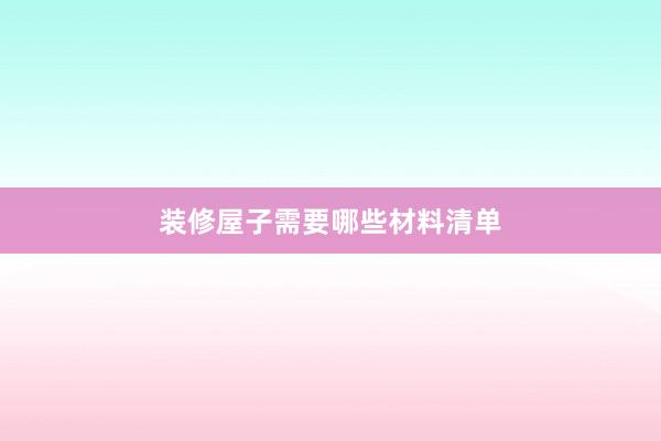 装修屋子需要哪些材料清单