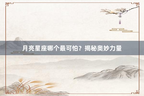 月亮星座哪个最可怕？揭秘奥妙力量