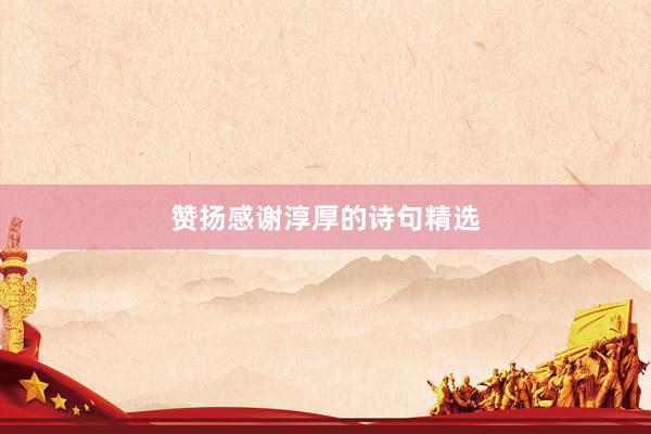 赞扬感谢淳厚的诗句精选