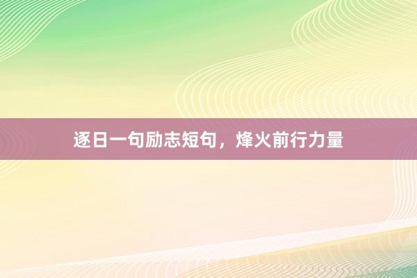 逐日一句励志短句，烽火前行力量