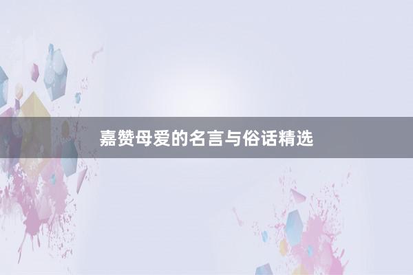 嘉赞母爱的名言与俗话精选