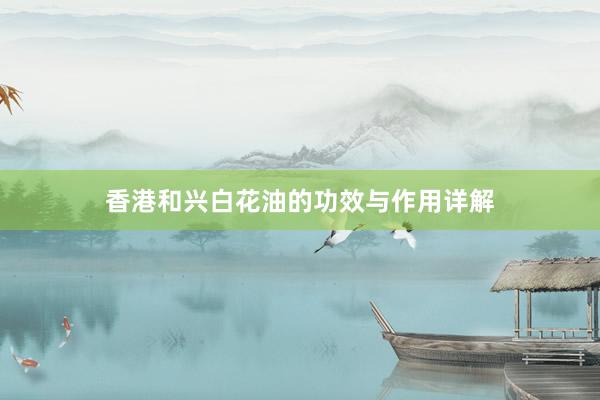 香港和兴白花油的功效与作用详解